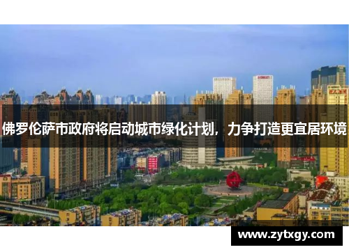 佛罗伦萨市政府将启动城市绿化计划，力争打造更宜居环境