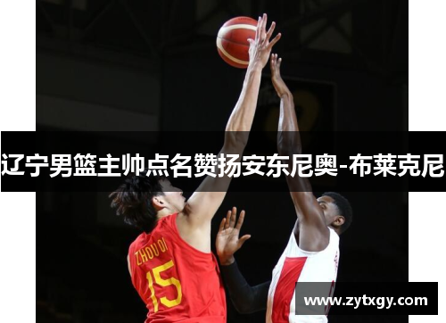 辽宁男篮主帅点名赞扬安东尼奥-布莱克尼